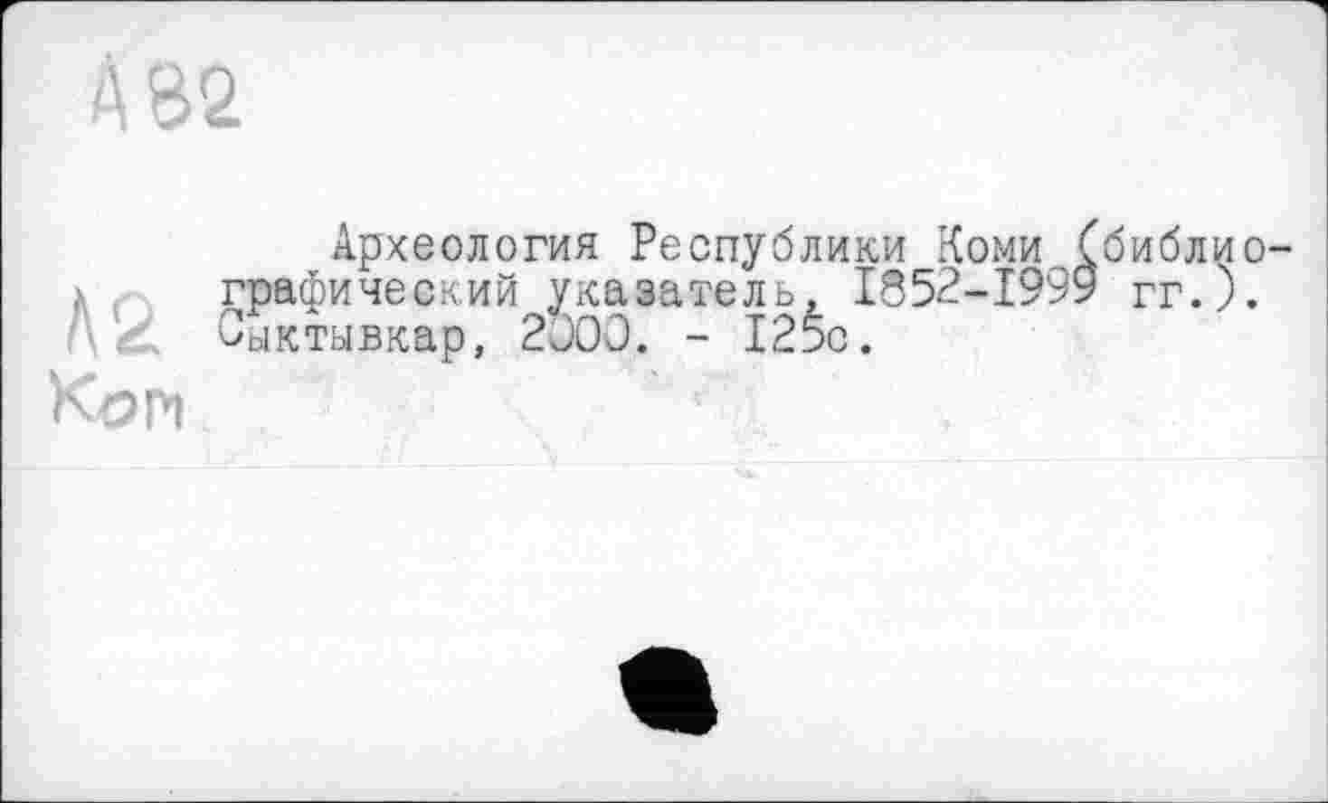 ﻿Археология Республики Коми Сбиблио л t графический указатель, І852-І999 гг.).
Сыктывкар, 200Э. - 125с.
Коп